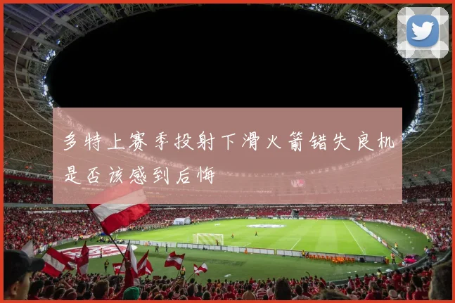 多特上赛季投射下滑火箭错失良机是否该感到后悔