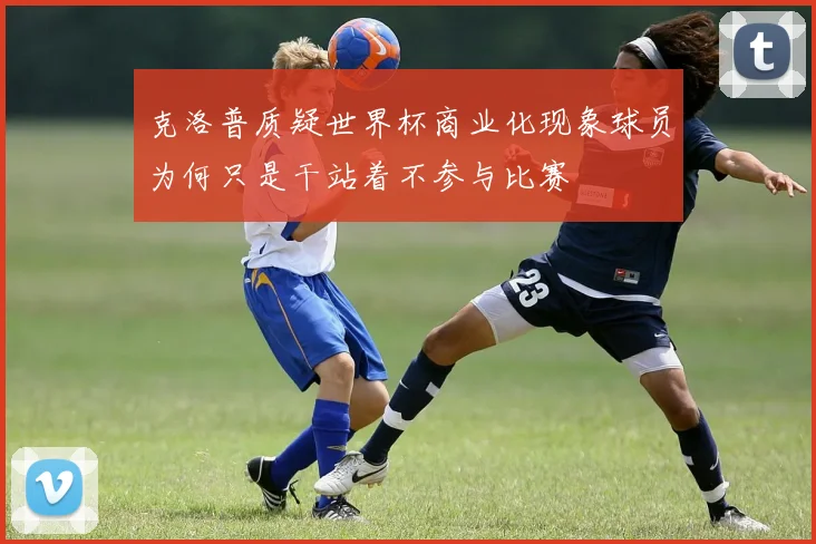 克洛普质疑世界杯商业化现象球员为何只是干站着不参与比赛