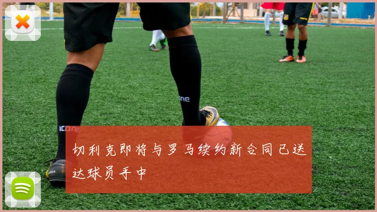 切利克即将与罗马续约新合同已送达球员手中